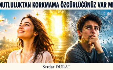 MUTLULUKTAN KORKMAMA ÖZGÜRLÜĞÜNÜZ VAR MI?