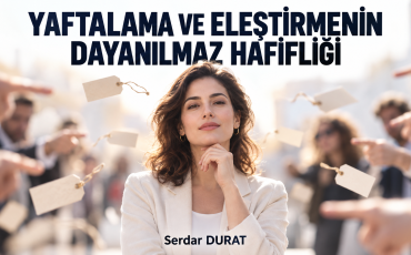 YAFTALAMANIN VE ELEŞTİRMENİN DAYANILMAZ HAFİFLİĞİ